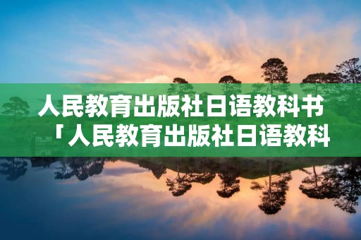 人民教育出版社日语教科书「人民教育出版社日语教科书九年级」