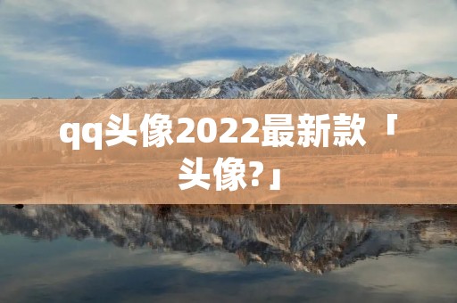 qq头像2022最新款「头像?」