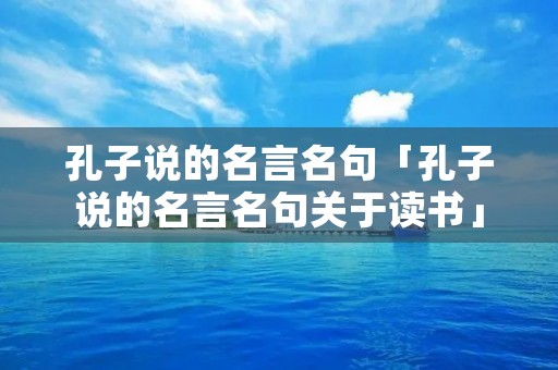 孔子说的名言名句「孔子说的名言名句关于读书」