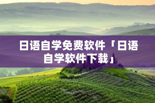 日语自学免费软件「日语自学软件下载」