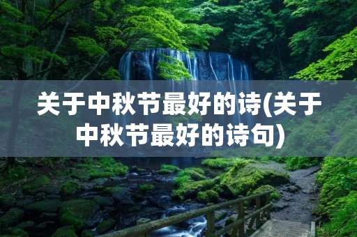 关于中秋节最好的诗(关于中秋节最好的诗句) 关于中秋节最好的诗(关于中秋节最好的诗句)