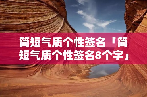简短气质个性签名「简短气质个性签名8个字」