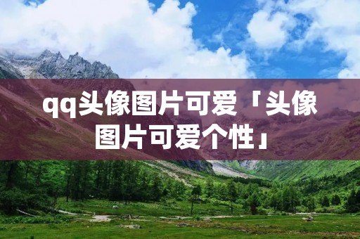 qq头像图片可爱「头像图片可爱个性」