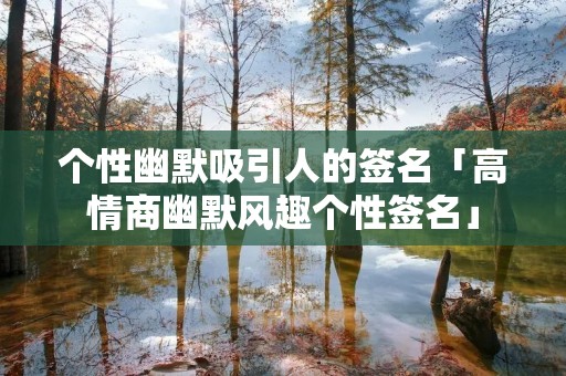个性幽默吸引人的签名「高情商幽默风趣个性签名」