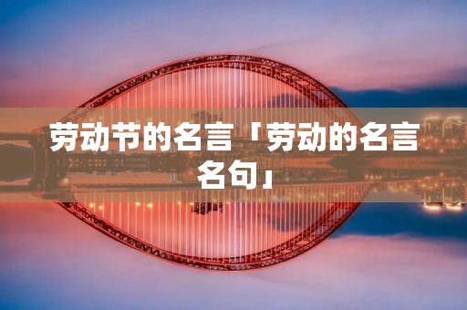 劳动节的名言「劳动的名言名句」