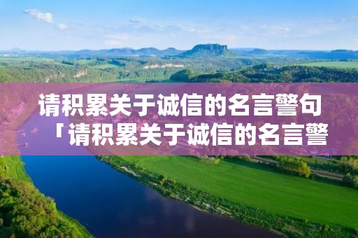 请积累关于诚信的名言警句「请积累关于诚信的名言警句并写下来」