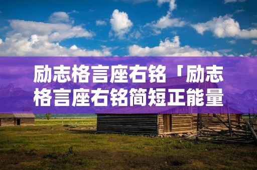 励志格言座右铭「励志格言座右铭简短正能量人生格言座右铭」