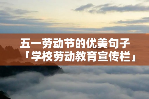 五一劳动节的优美句子「学校劳动教育宣传栏」