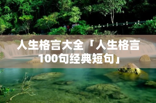 人生格言大全「人生格言100句经典短句」