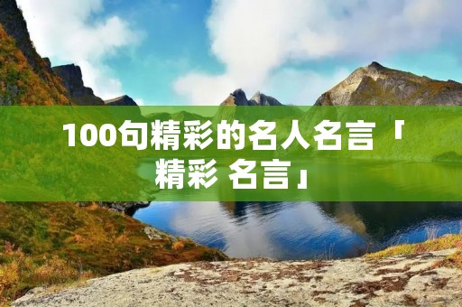 100句精彩的名人名言「精彩 名言」