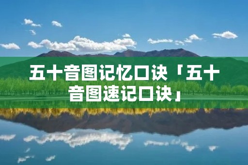 五十音图记忆口诀「五十音图速记口诀」