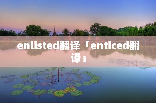 enlisted翻译「enticed翻译」