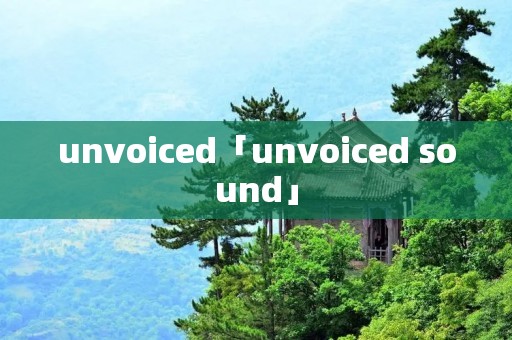 unvoiced「unvoiced sound」