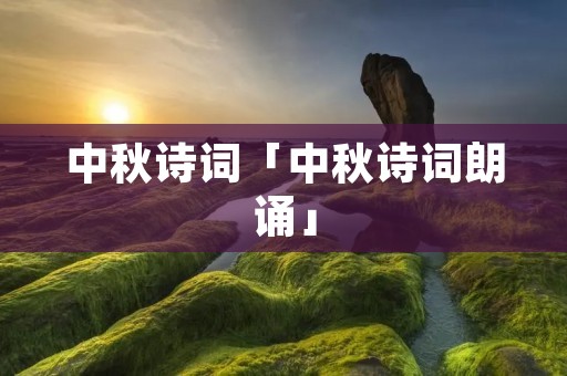 中秋诗词「中秋诗词朗诵」