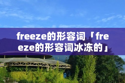 freeze的形容词「freeze的形容词冰冻的」 freeze的形容词「freeze的形容词冰冻的」
