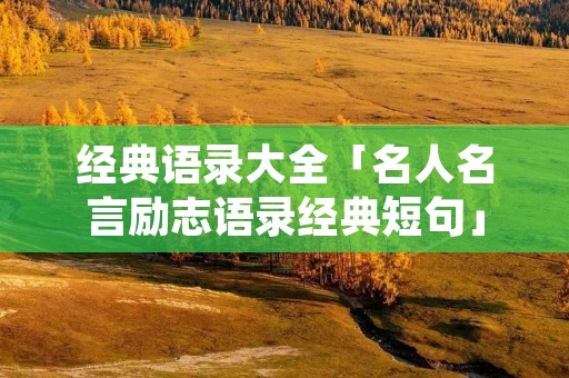 经典语录大全「名人名言励志语录经典短句」