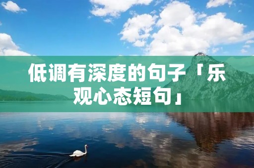 低调有深度的句子「乐观心态短句」 低调有深度的句子「乐观心态短句」