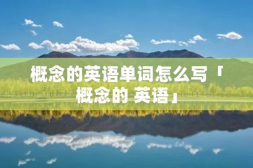 概念的英语单词怎么写「概念的 英语」
