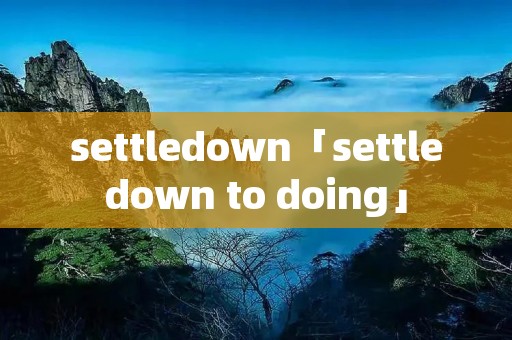 settledown「settledown to doing」 settledown「settledown to doing」
