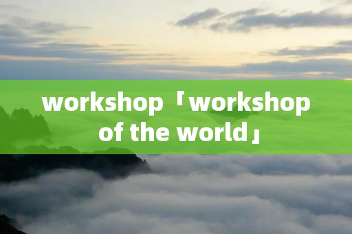 workshop「workshop of the world」