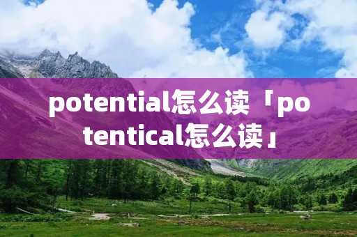 potential怎么读「potentical怎么读」