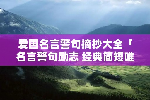 爱国名言警句摘抄大全「名言警句励志 经典简短唯美」