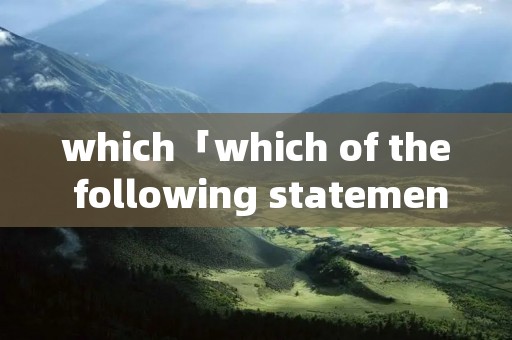 which「which of the following statements is true」 which「which of the following statements is true」