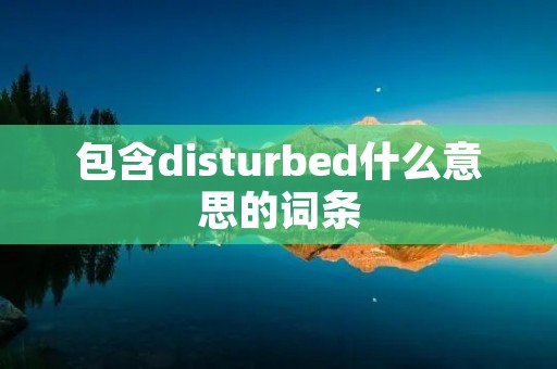 包含disturbed什么意思的词条 包含disturbed什么意思的词条