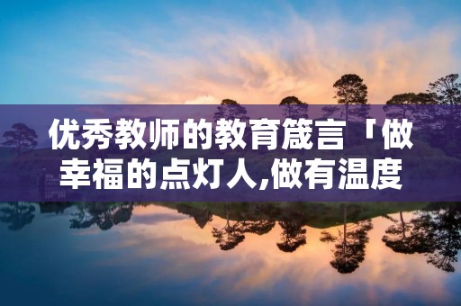 优秀教师的教育箴言「做幸福的点灯人,做有温度的教育」