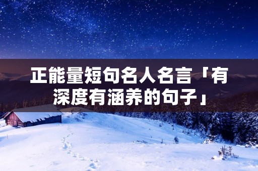 正能量短句名人名言「有深度有涵养的句子」 正能量短句名人名言「有深度有涵养的句子」