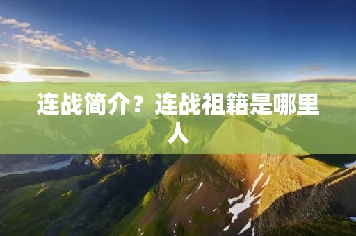 连战简介?连战祖籍是哪里人 连战简介?连战祖籍是哪里人