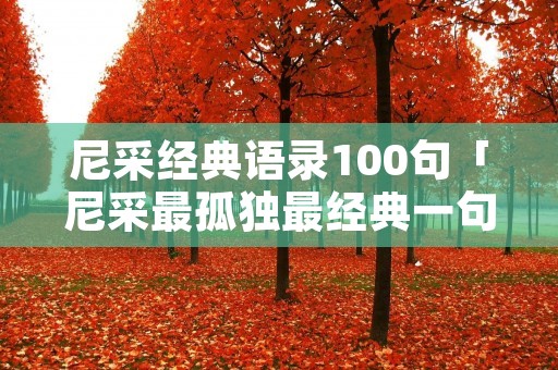 尼采经典语录100句「尼采最孤独最经典一句话」