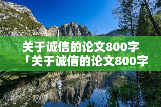 关于诚信的论文800字「关于诚信的论文800字初三」