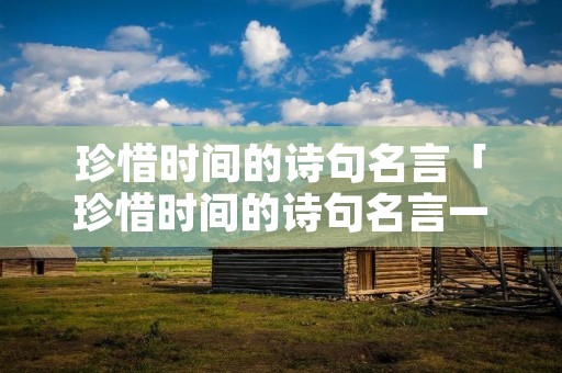 珍惜时间的诗句名言「珍惜时间的诗句名言一年级」 珍惜时间的诗句名言「珍惜时间的诗句名言一年级」