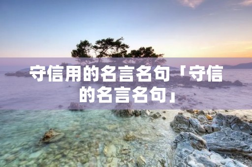 守信用的名言名句「守信的名言名句」