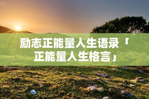 励志正能量人生语录「正能量人生格言」