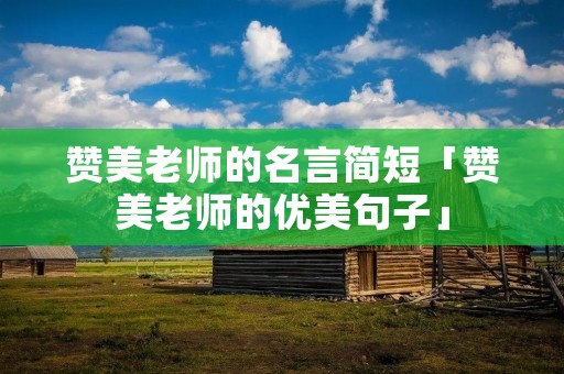 赞美老师的名言简短「赞美老师的优美句子」