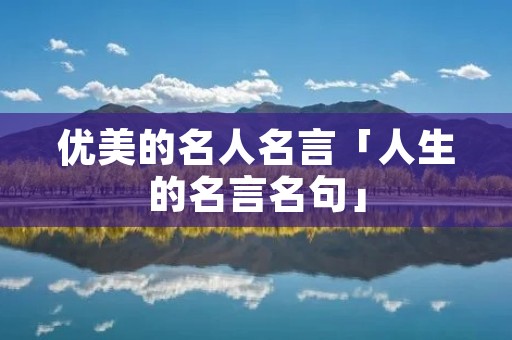 优美的名人名言「人生的名言名句」