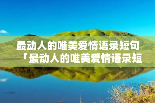 最动人的唯美爱情语录短句「最动人的唯美爱情语录短句英文」