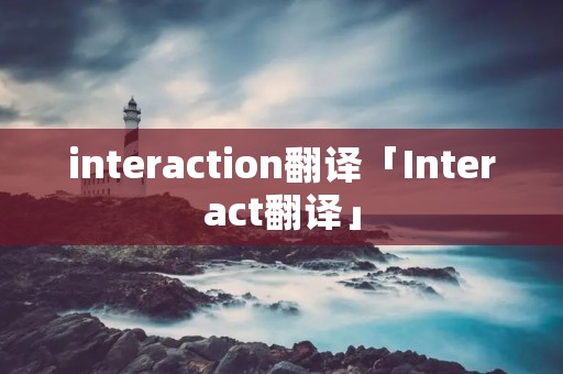 interaction翻译「Interact翻译」 interaction翻译「Interact翻译」