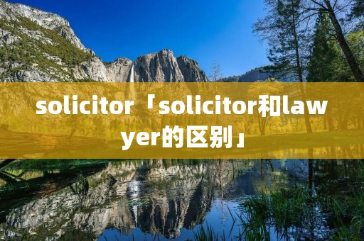 solicitor「solicitor和lawyer的区别」