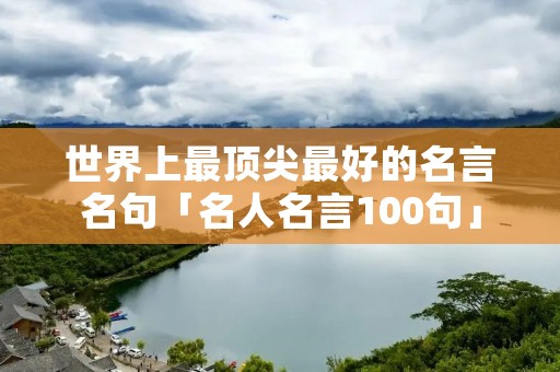 世界上最顶尖最好的名言名句「名人名言100句」