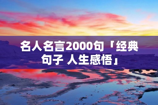 名人名言2000句「经典句子 人生感悟」