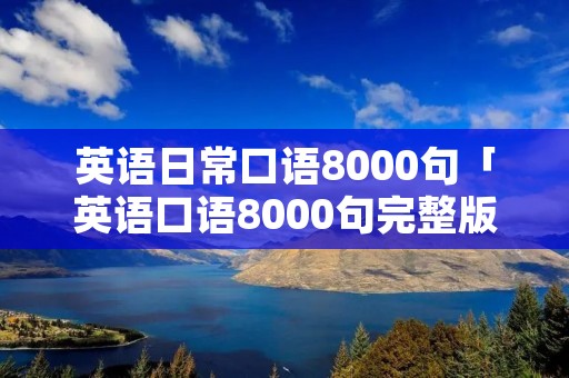 英语日常口语8000句「英语口语8000句完整版」