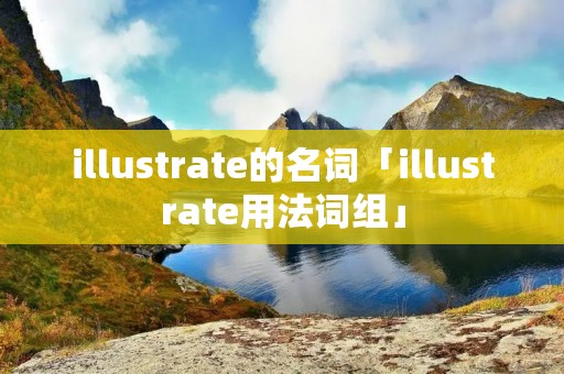 illustrate的名词「illustrate用法词组」