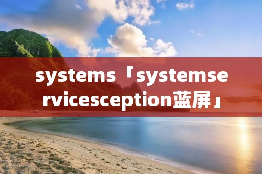 systems「systemservicesception蓝屏」
