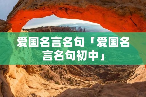 爱国名言名句「爱国名言名句初中」