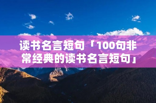 读书名言短句「100句非常经典的读书名言短句」