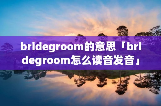 bridegroom的意思「bridegroom怎么读音发音」