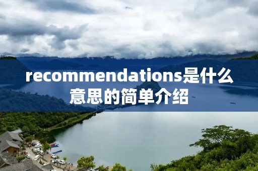 recommendations是什么意思的简单介绍 recommendations是什么意思的简单介绍